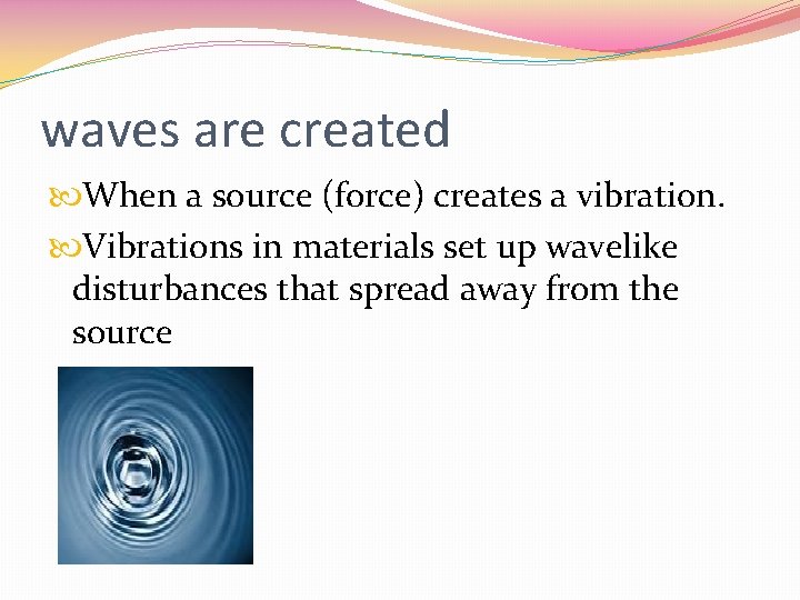 waves are created When a source (force) creates a vibration. Vibrations in materials set