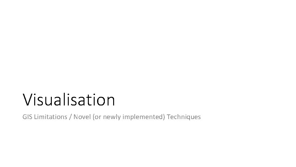 Visualisation GIS Limitations / Novel (or newly implemented) Techniques 