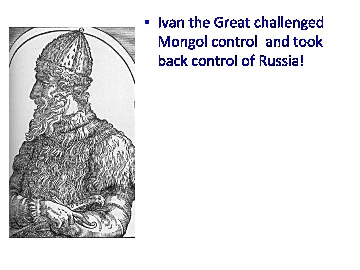  • Ivan the Great challenged Mongol control and took back control of Russia!