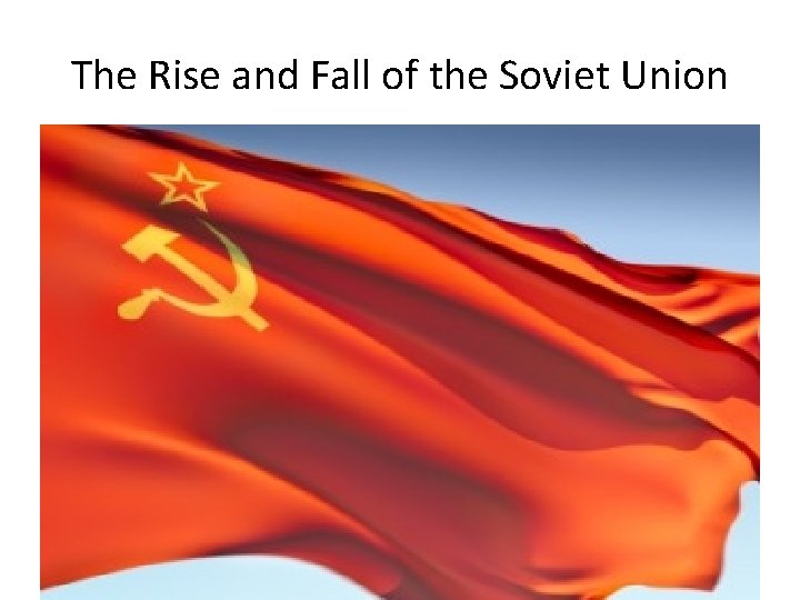 The Rise and Fall of the Soviet Union 