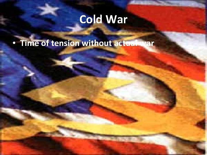 Cold War • Time of tension without actual war 