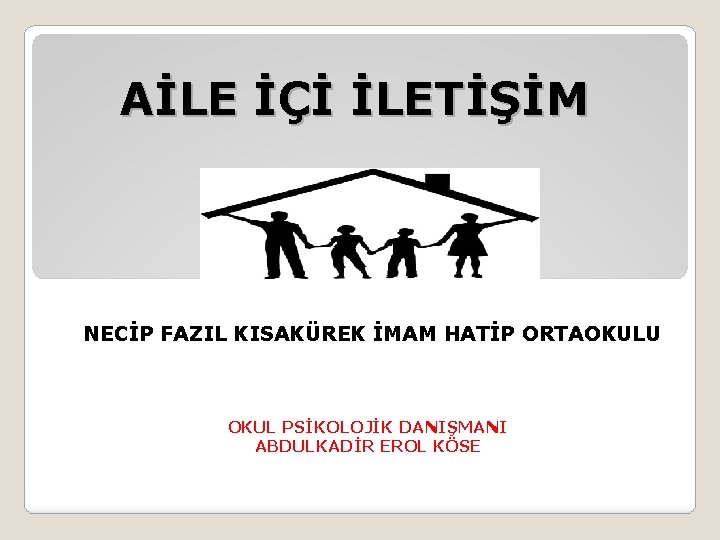 AİLE İÇİ İLETİŞİM NECİP FAZIL KISAKÜREK İMAM HATİP ORTAOKULU OKUL PSİKOLOJİK DANIŞMANI ABDULKADİR EROL