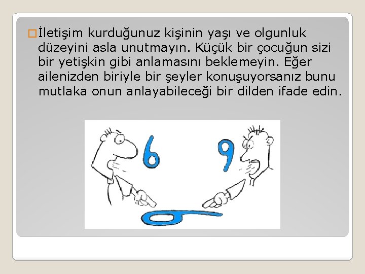 � İletişim kurduğunuz kişinin yaşı ve olgunluk düzeyini asla unutmayın. Küçük bir çocuğun sizi