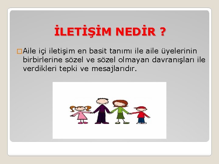 İLETİŞİM NEDİR ? � Aile içi iletişim en basit tanımı ile aile üyelerinin birbirlerine