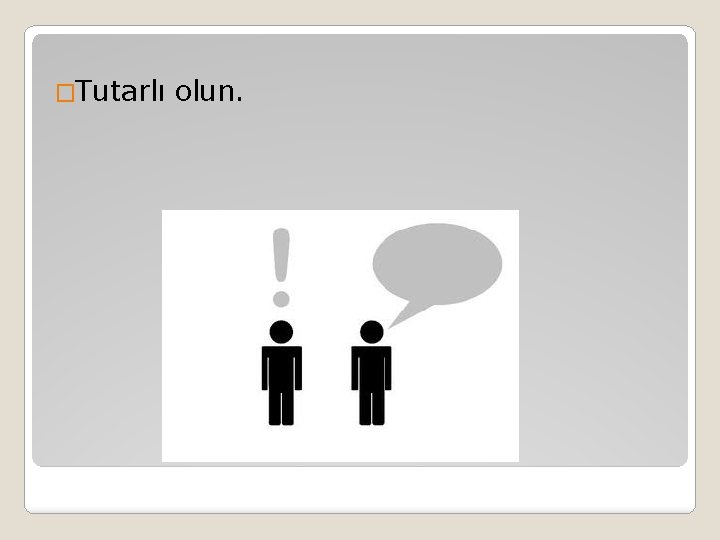 �Tutarlı olun. 