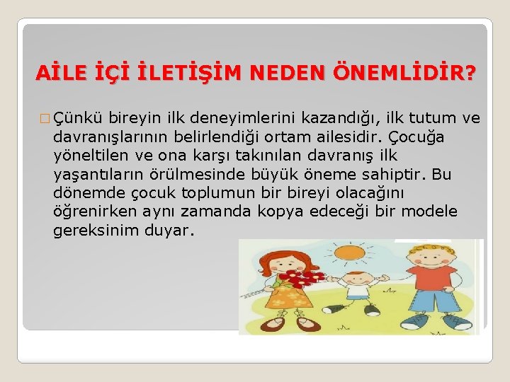 AİLE İÇİ İLETİŞİM NEDEN ÖNEMLİDİR? � Çünkü bireyin ilk deneyimlerini kazandığı, ilk tutum ve