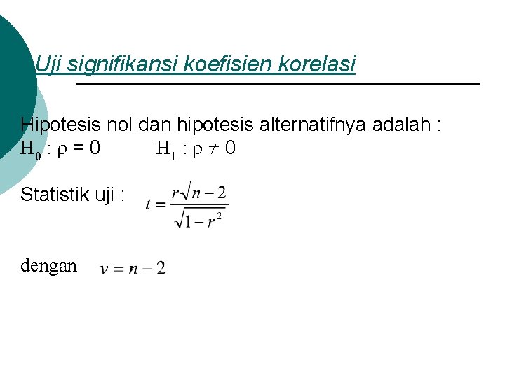 Uji signifikansi koefisien korelasi Hipotesis nol dan hipotesis alternatifnya adalah : H 0 :