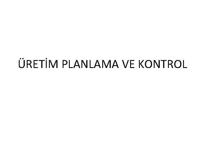 ÜRETİM PLANLAMA VE KONTROL 