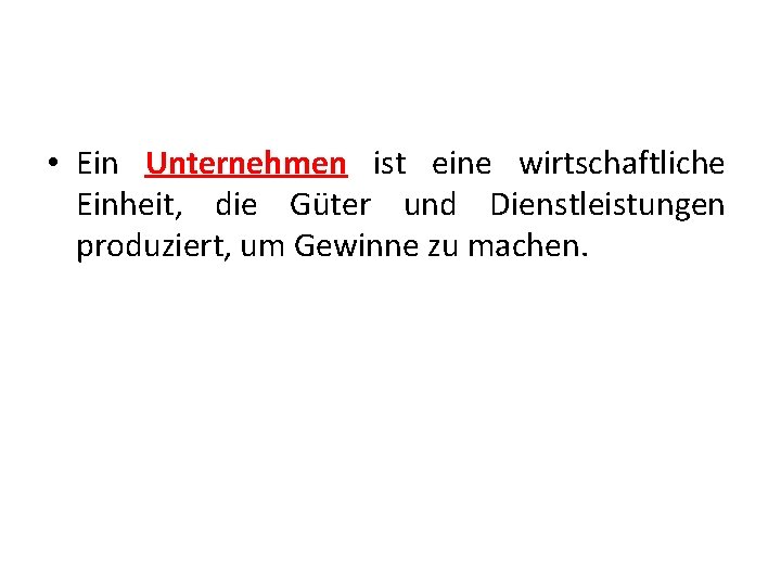  • Ein Unternehmen ist eine wirtschaftliche Einheit, die Güter und Dienstleistungen produziert, um