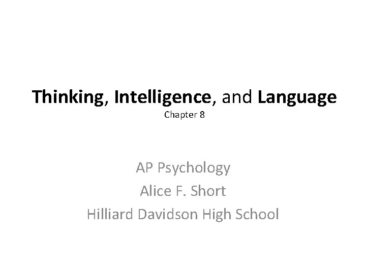 Thinking, Intelligence, and Language Chapter 8 AP Psychology Alice F. Short Hilliard Davidson High