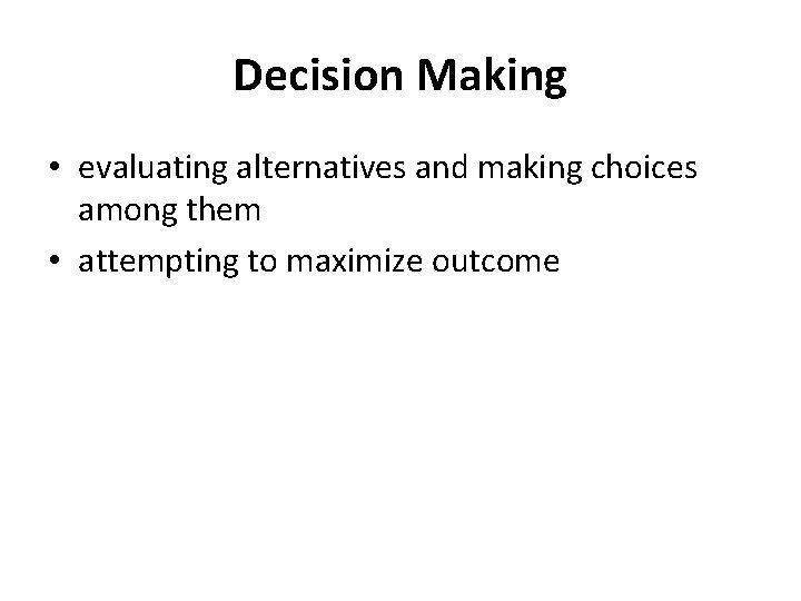 Decision Making • evaluating alternatives and making choices among them • attempting to maximize