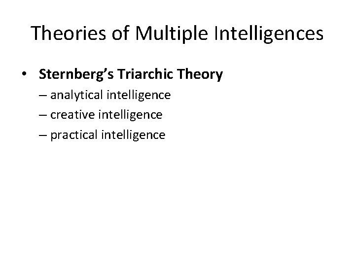 Theories of Multiple Intelligences • Sternberg’s Triarchic Theory – analytical intelligence – creative intelligence