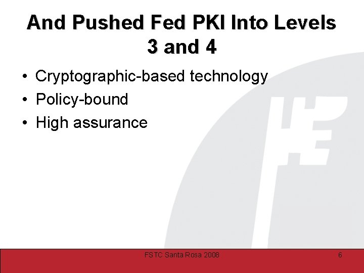 And Pushed Fed PKI Into Levels 3 and 4 • Cryptographic-based technology • Policy-bound