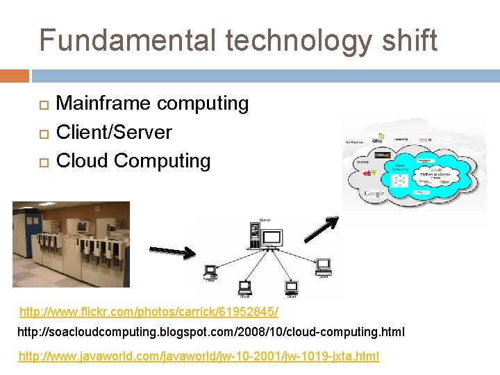 Fundamental technology shift Mainframe computing Client/Server Cloud Computing http: //www. flickr. com/photos/carrick/61952845/ http: //soacloudcomputing.