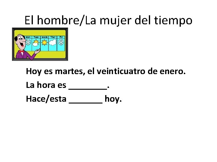 El hombre/La mujer del tiempo Hoy es martes, el veinticuatro de enero. La hora