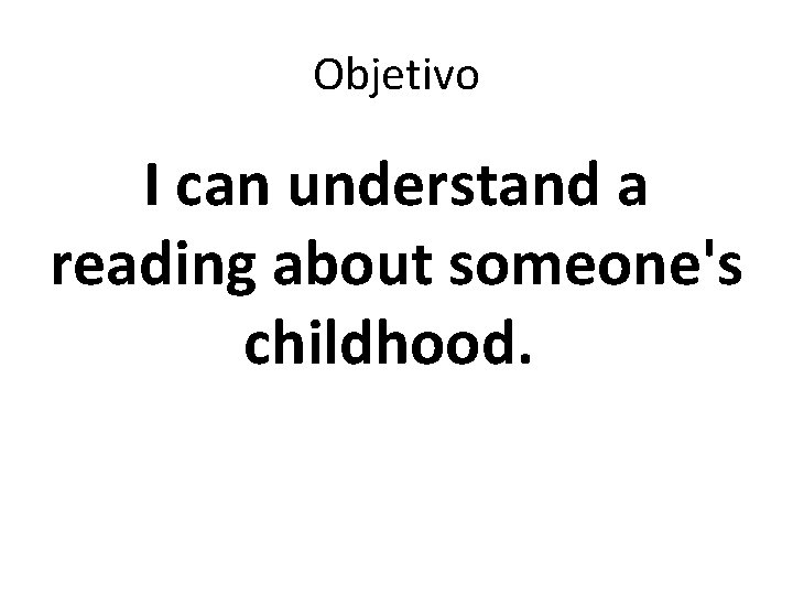 Objetivo I can understand a reading about someone's childhood. 