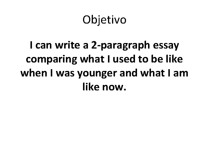 Objetivo I can write a 2 -paragraph essay comparing what I used to be