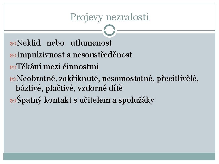 Projevy nezralosti Neklid nebo utlumenost Impulzivnost a nesoustředěnost Těkání mezi činnostmi Neobratné, zakřiknuté, nesamostatné,