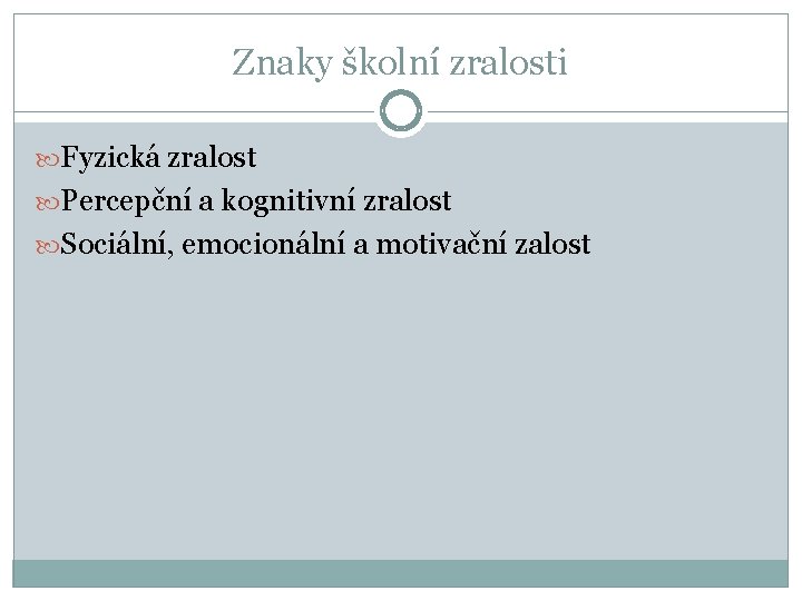 Znaky školní zralosti Fyzická zralost Percepční a kognitivní zralost Sociální, emocionální a motivační zalost