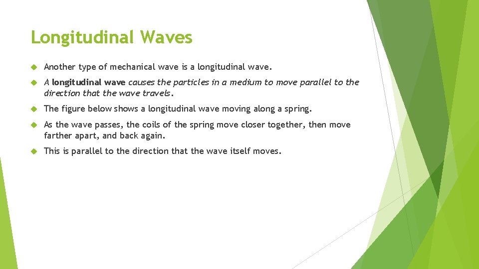 Longitudinal Waves Another type of mechanical wave is a longitudinal wave. A longitudinal wave