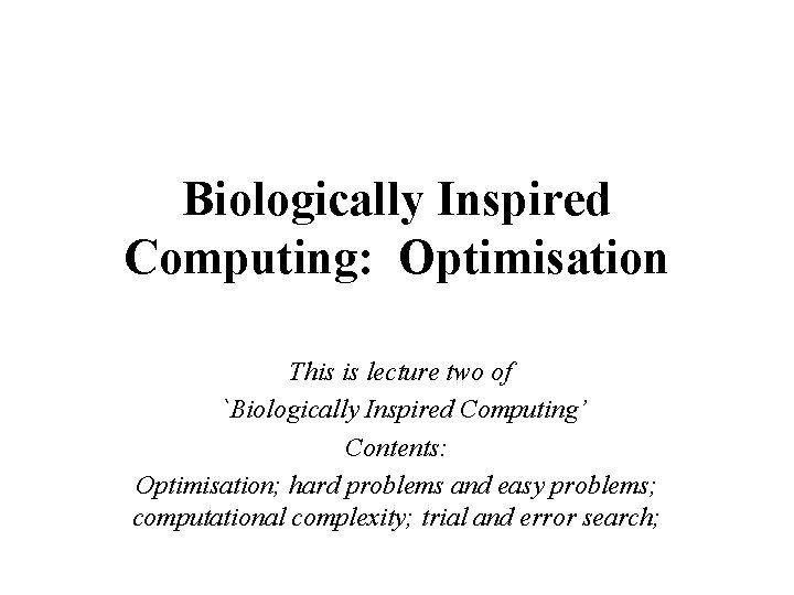 Biologically Inspired Computing: Optimisation This is lecture two of `Biologically Inspired Computing’ Contents: Optimisation;