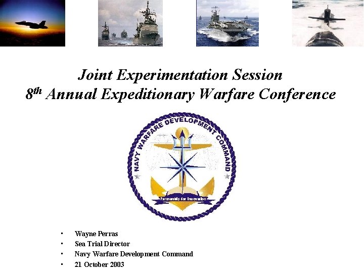 Joint Experimentation Session 8 th Annual Expeditionary Warfare Conference • • Wayne Perras Sea