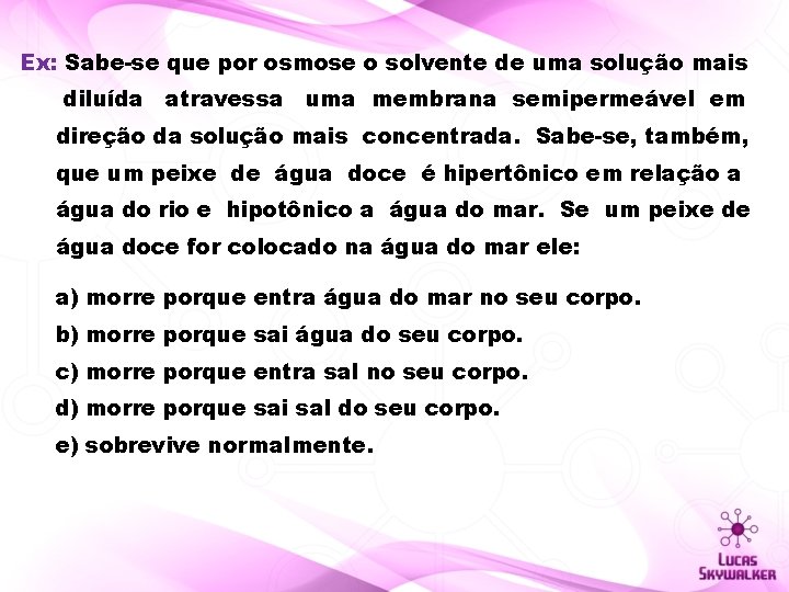 Ex: Sabe-se que por osmose o solvente de uma solução mais diluída atravessa uma