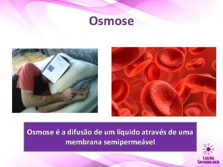 Osmose “ Aprender por Osmose!” Osmose é a difusão de um líquido através de