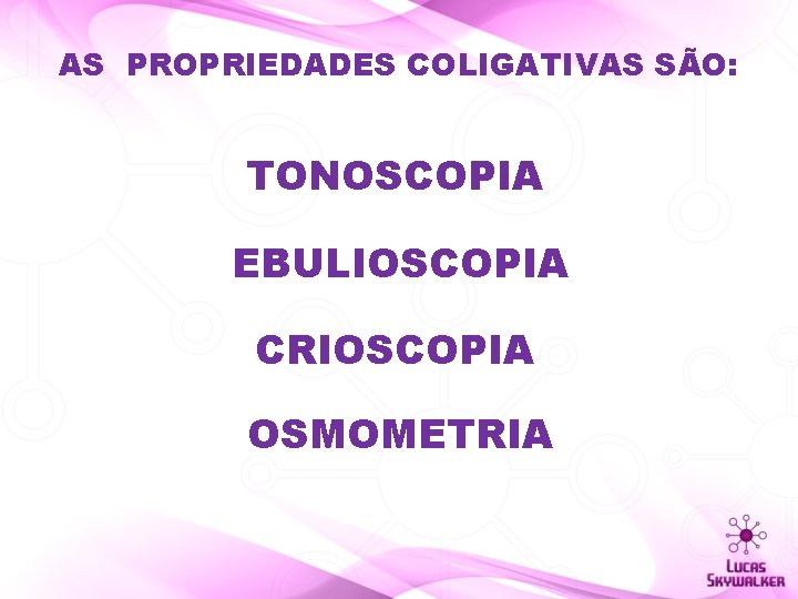 AS PROPRIEDADES COLIGATIVAS SÃO: TONOSCOPIA EBULIOSCOPIA CRIOSCOPIA OSMOMETRIA 