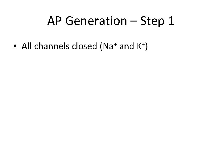 AP Generation – Step 1 • All channels closed (Na+ and K+) 
