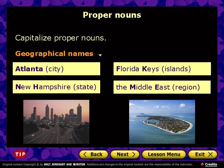 Proper nouns Capitalize proper nouns. Geographical names Atlanta (city) Florida Keys (islands) New Hampshire Proper nouns Capitalize proper nouns. Geographical names Atlanta (city) Florida Keys (islands) New Hampshire