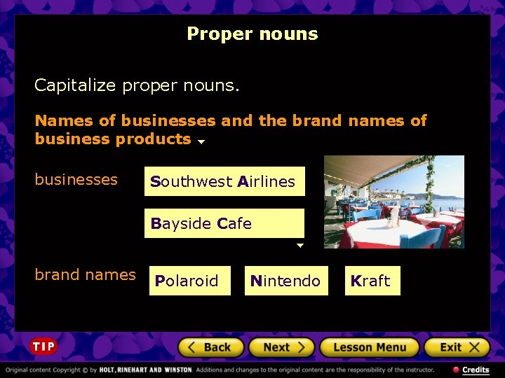 Proper nouns Capitalize proper nouns. Names of businesses and the brand names of business Proper nouns Capitalize proper nouns. Names of businesses and the brand names of business