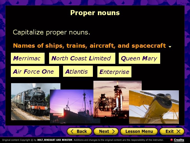 Proper nouns Capitalize proper nouns. Names of ships, trains, aircraft, and spacecraft Merrimac North Proper nouns Capitalize proper nouns. Names of ships, trains, aircraft, and spacecraft Merrimac North