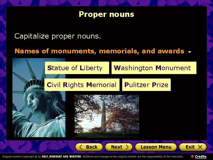 Proper nouns Capitalize proper nouns. Names of monuments, memorials, and awards Statue of Liberty Proper nouns Capitalize proper nouns. Names of monuments, memorials, and awards Statue of Liberty