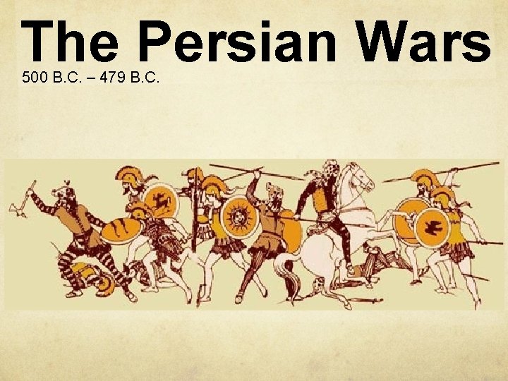 The Persian Wars 500 B. C. – 479 B. C. 