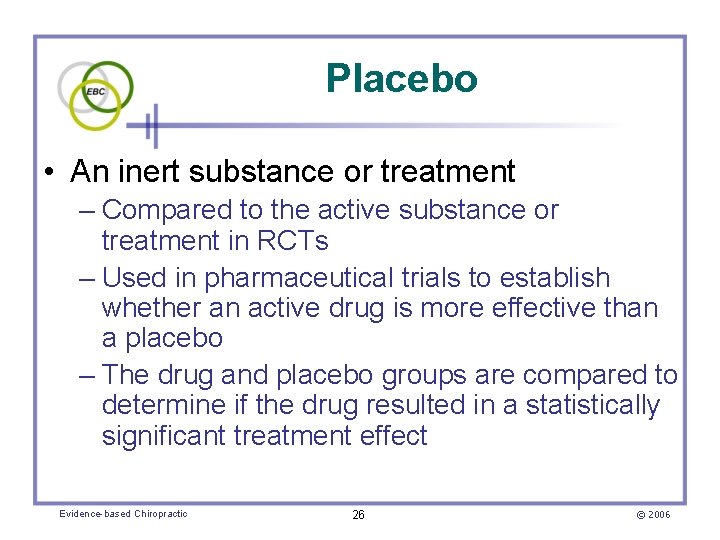 Placebo • An inert substance or treatment – Compared to the active substance or