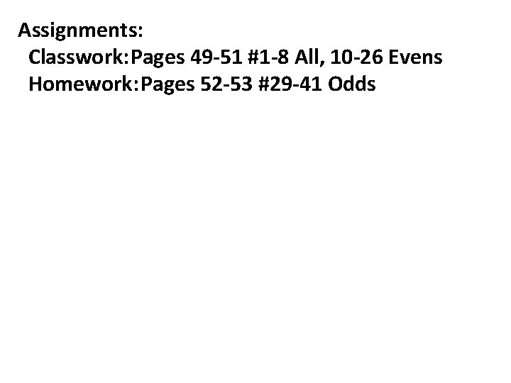 Assignments: Classwork: Pages 49 -51 #1 -8 All, 10 -26 Evens Homework: Pages 52