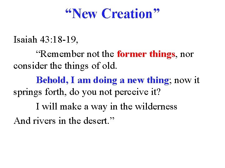 “New Creation” Isaiah 43: 18 -19, “Remember not the former things, nor consider the