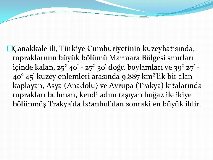 �Çanakkale ili, Türkiye Cumhuriyetinin kuzeybatısında, topraklarının büyük bölümü Marmara Bölgesi sınırları içinde kalan, 25°