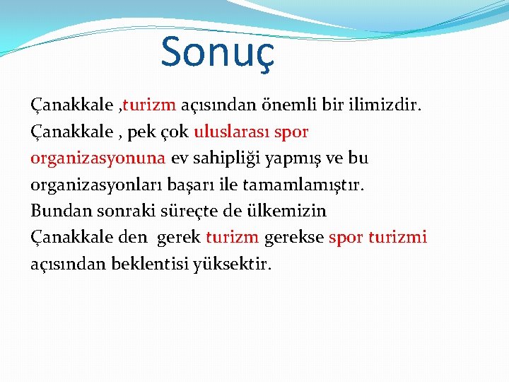 Sonuç Çanakkale , turizm açısından önemli bir ilimizdir. Çanakkale , pek çok uluslarası spor