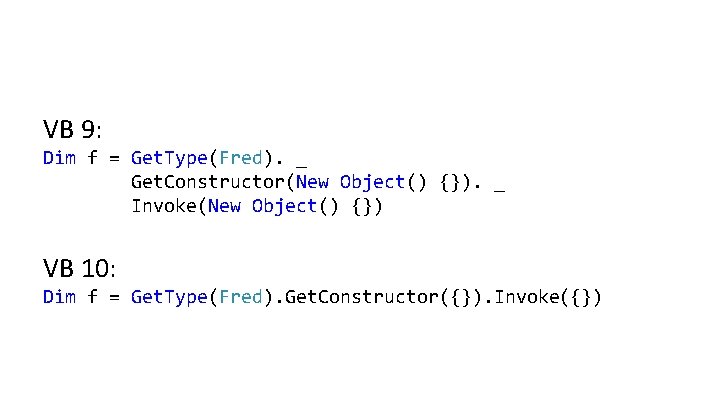VB 9: Dim f = Get. Type(Fred). _ Get. Constructor(New Object() {}). _ Invoke(New