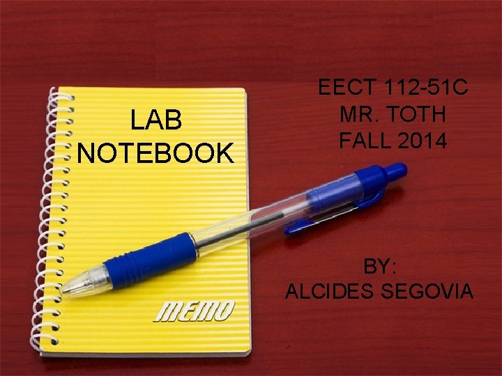 LAB NOTEBOOK EECT 112 -51 C MR. TOTH FALL 2014 BY: ALCIDES SEGOVIA 