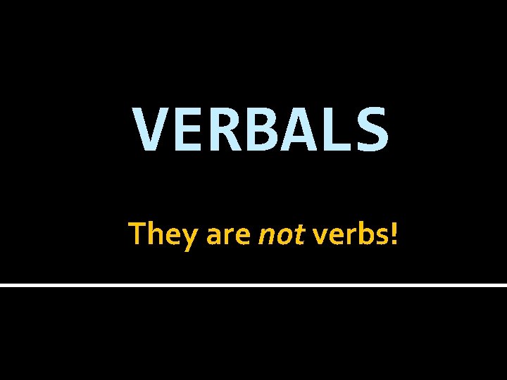 VERBALS They are not verbs! 