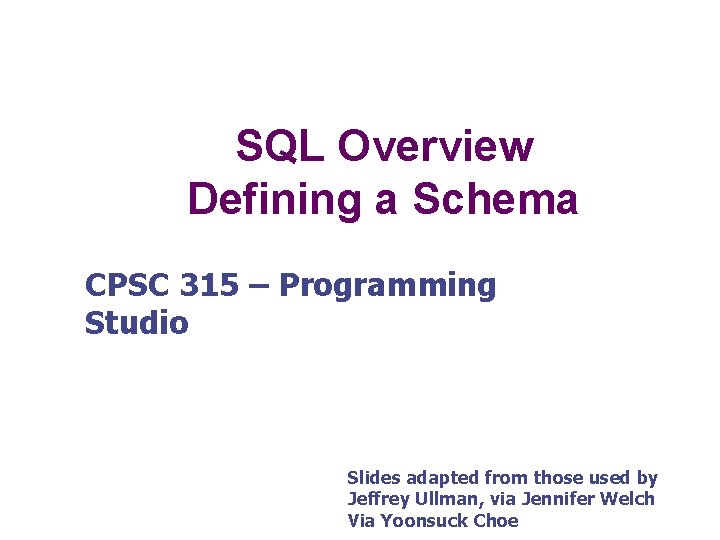 SQL Overview Defining a Schema CPSC 315 – Programming Studio Slides adapted from those