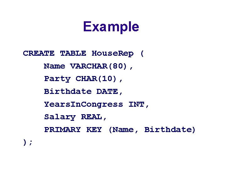 Example CREATE TABLE House. Rep ( Name VARCHAR(80), Party CHAR(10), Birthdate DATE, Years. In.