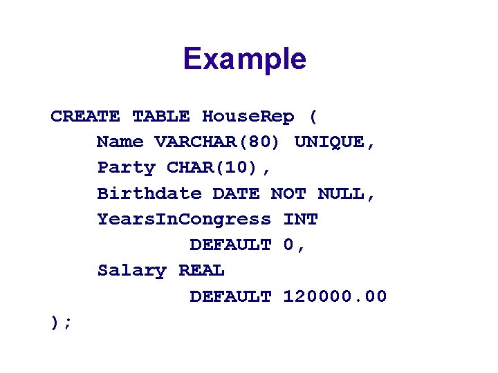 Example CREATE TABLE House. Rep ( Name VARCHAR(80) UNIQUE, Party CHAR(10), Birthdate DATE NOT