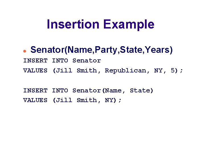Insertion Example Senator(Name, Party, State, Years) INSERT INTO Senator VALUES (Jill Smith, Republican, NY,
