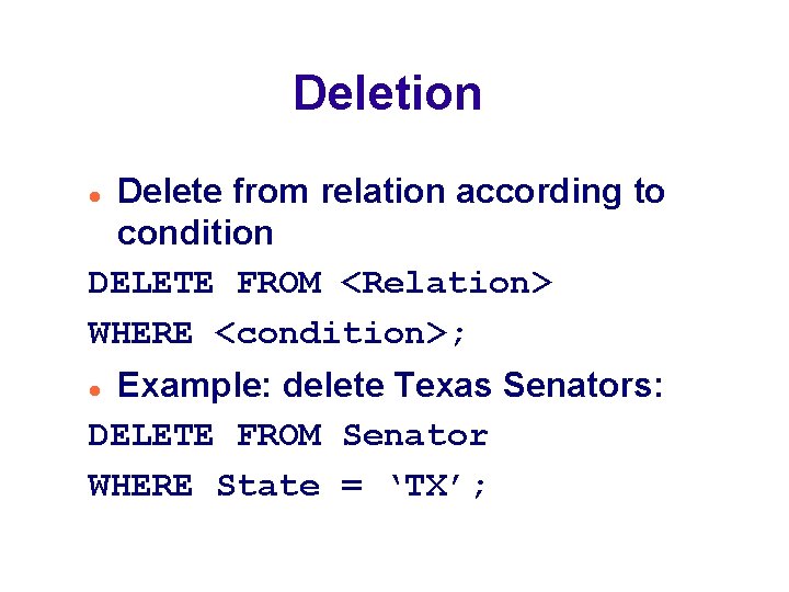 Deletion Delete from relation according to condition DELETE FROM <Relation> WHERE <condition>; Example: delete