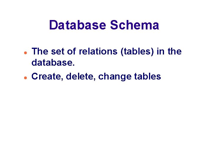 Database Schema The set of relations (tables) in the database. Create, delete, change tables