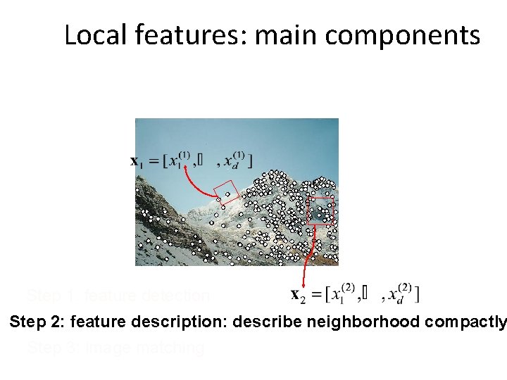 Local features: main components Step 1: feature detection Step 2: feature description: describe neighborhood